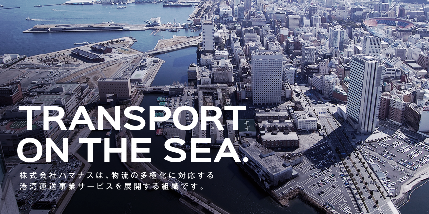 TRANSPORT ON THE SEA. 株式会社ハマナスは、物流の多極化に対応する港湾運送事業サービスを展開する組織です。